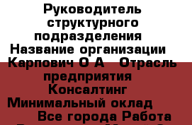 Руководитель структурного подразделения › Название организации ­ Карпович О.А › Отрасль предприятия ­ Консалтинг › Минимальный оклад ­ 45 000 - Все города Работа » Вакансии   . Марий Эл респ.,Йошкар-Ола г.